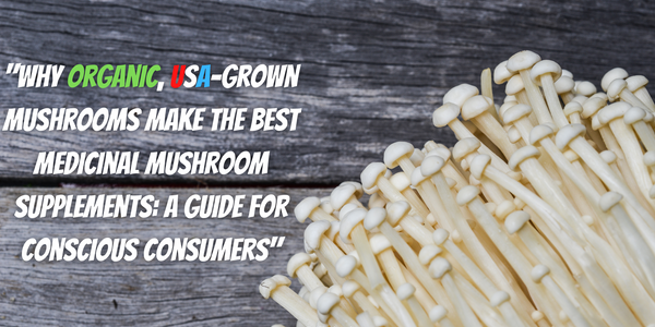 "Why Organic, USA-Grown Mushrooms Make the Best Medicinal Mushroom Supplements: A Guide for Conscious Consumers"